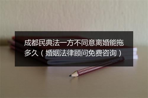 成都民典法一方不同意离婚能拖多久（婚姻法律顾问免费咨询）