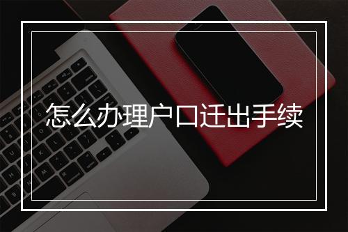 怎么办理户口迁出手续