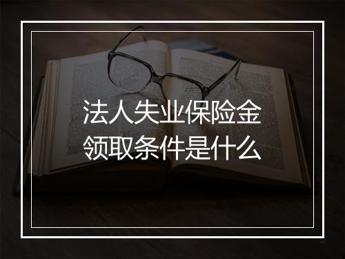 法人失业保险金领取条件是什么