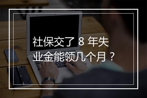 社保交了 8 年失业金能领几个月？