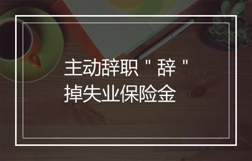 主动辞职＂辞＂掉失业保险金