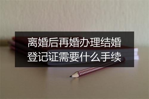 离婚后再婚办理结婚登记证需要什么手续