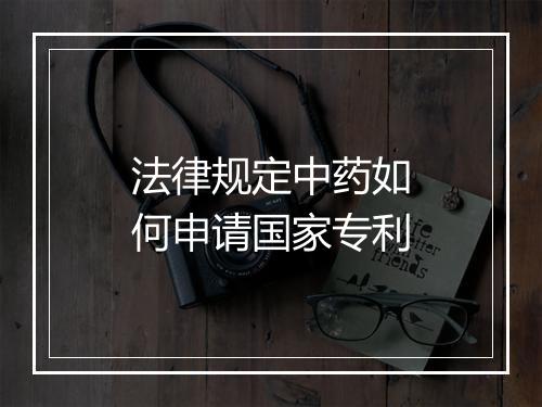 法律规定中药如何申请国家专利