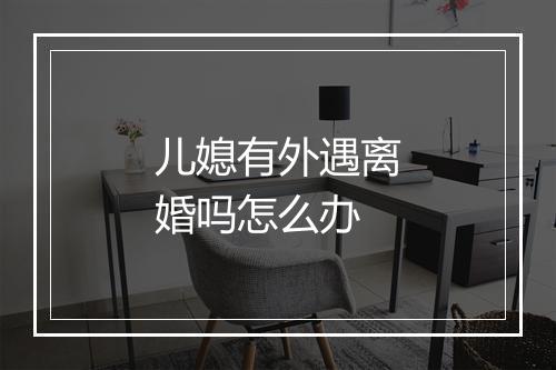 儿媳有外遇离婚吗怎么办