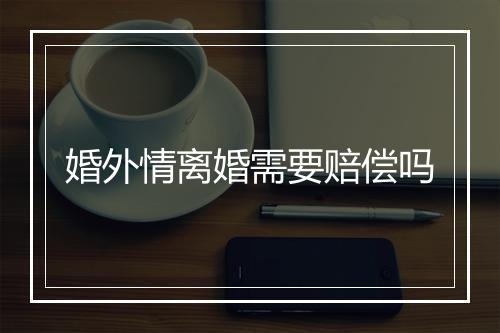 婚外情离婚需要赔偿吗