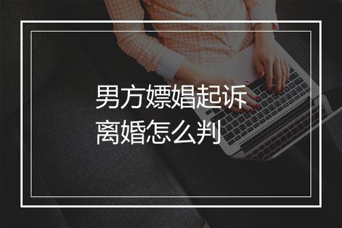 男方嫖娼起诉离婚怎么判