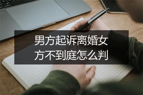 男方起诉离婚女方不到庭怎么判