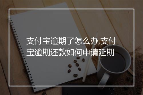 支付宝逾期了怎么办,支付宝逾期还款如何申请延期