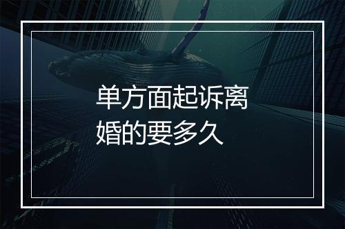 单方面起诉离婚的要多久