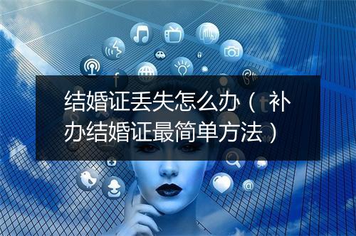 结婚证丢失怎么办（ 补办结婚证最简单方法）