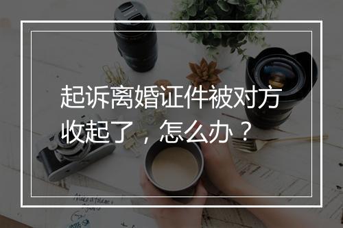 起诉离婚证件被对方收起了，怎么办？