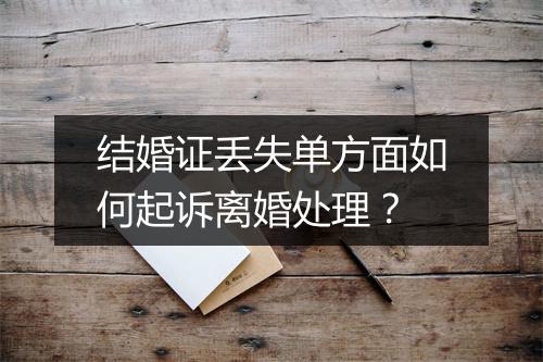 结婚证丢失单方面如何起诉离婚处理？