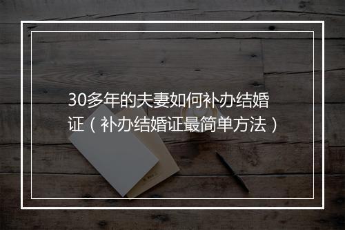 30多年的夫妻如何补办结婚证（补办结婚证最简单方法）