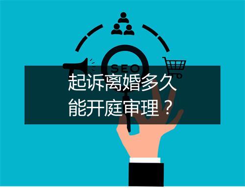 起诉离婚多久能开庭审理？