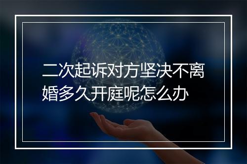 二次起诉对方坚决不离婚多久开庭呢怎么办