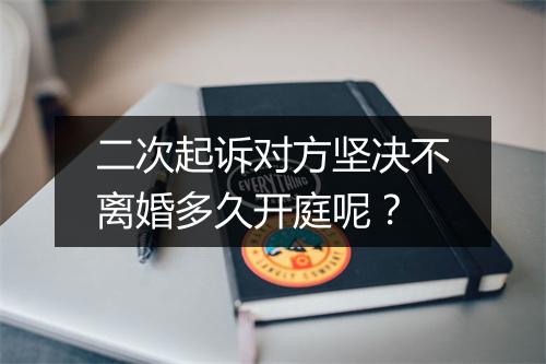 二次起诉对方坚决不离婚多久开庭呢？