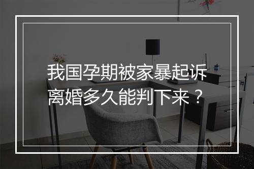我国孕期被家暴起诉离婚多久能判下来？