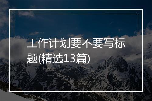 工作计划要不要写标题(精选13篇)