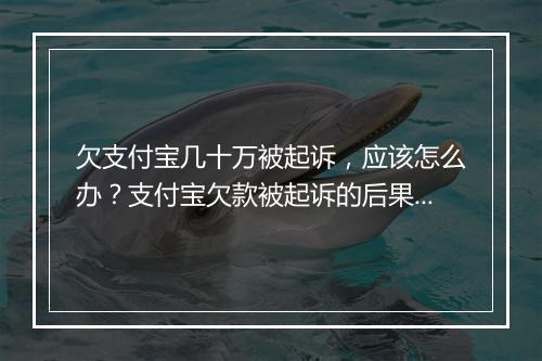欠支付宝几十万被起诉，应该怎么办？支付宝欠款被起诉的后果如何处理？