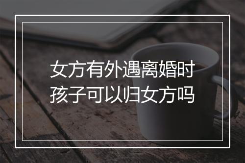 女方有外遇离婚时孩子可以归女方吗