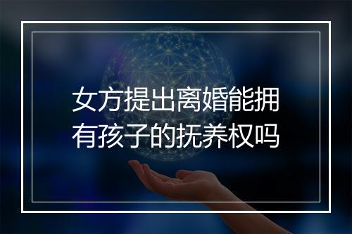 女方提出离婚能拥有孩子的抚养权吗