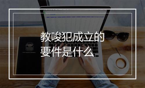 教唆犯成立的要件是什么