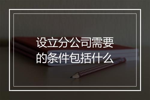 设立分公司需要的条件包括什么