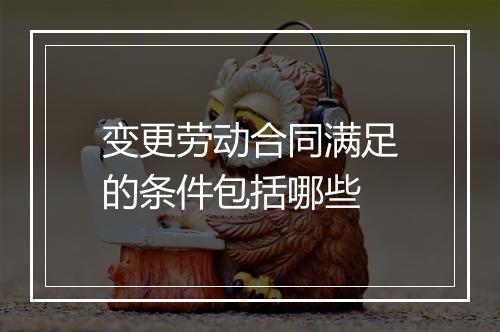 变更劳动合同满足的条件包括哪些