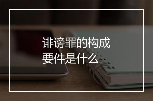 诽谤罪的构成要件是什么