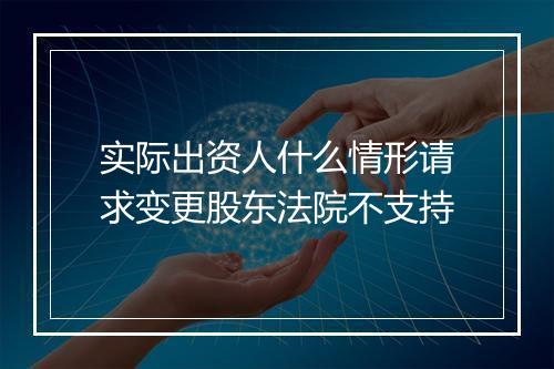 实际出资人什么情形请求变更股东法院不支持