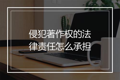 侵犯著作权的法律责任怎么承担