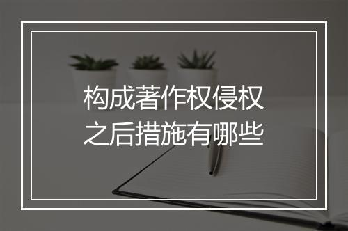 构成著作权侵权之后措施有哪些