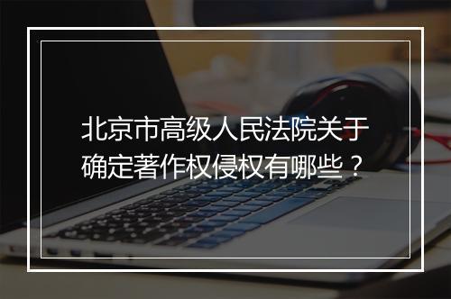 北京市高级人民法院关于确定著作权侵权有哪些？