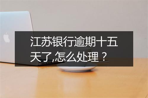 江苏银行逾期十五天了,怎么处理？