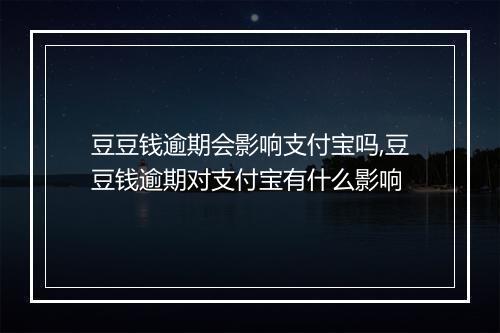 豆豆钱逾期会影响支付宝吗,豆豆钱逾期对支付宝有什么影响