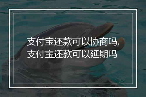 支付宝还款可以协商吗,支付宝还款可以延期吗