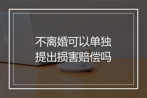 不离婚可以单独提出损害赔偿吗