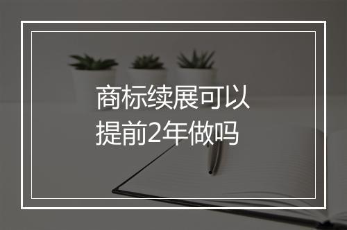 商标续展可以提前2年做吗