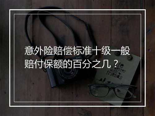 意外险赔偿标准十级一般赔付保额的百分之几？
