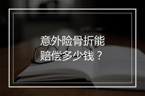 意外险骨折能赔偿多少钱？