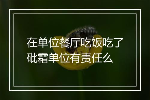 在单位餐厅吃饭吃了砒霜单位有责任么