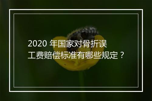 2020 年国家对骨折误工费赔偿标准有哪些规定？