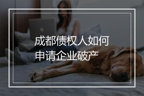 成都债权人如何申请企业破产