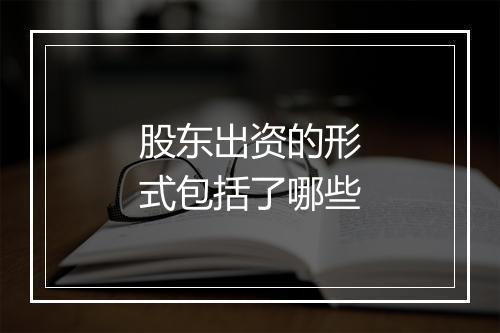 股东出资的形式包括了哪些