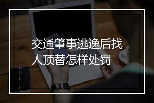 交通肇事逃逸后找人顶替怎样处罚