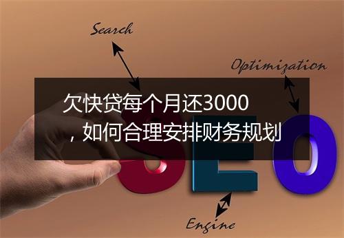 欠快贷每个月还3000，如何合理安排财务规划