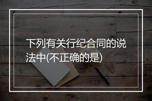 下列有关行纪合同的说法中(不正确的是)