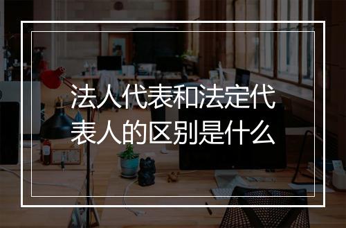 法人代表和法定代表人的区别是什么