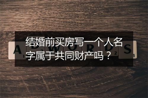 结婚前买房写一个人名字属于共同财产吗？