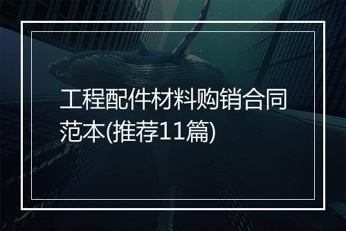 工程配件材料购销合同范本(推荐11篇)